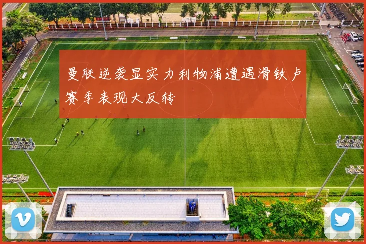 曼联逆袭显实力利物浦遭遇滑铁卢赛季表现大反转