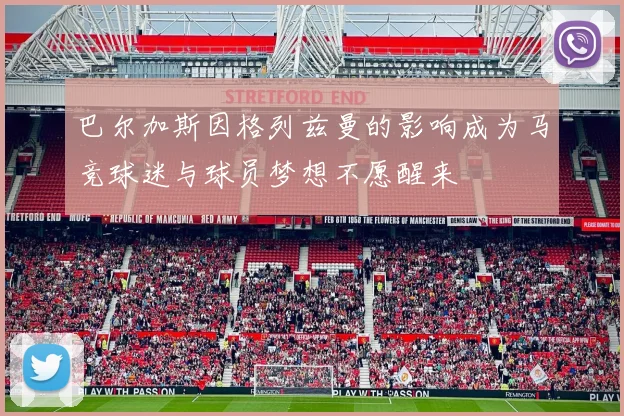 巴尔加斯因格列兹曼的影响成为马竞球迷与球员梦想不愿醒来