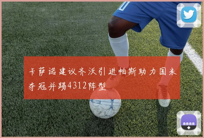卡萨诺建议齐沃引进帕斯助力国米夺冠并踢4312阵型