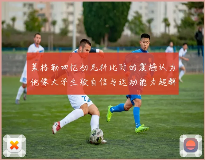 莱格勒回忆初见科比时的震撼认为他像大学生般自信与运动能力超群