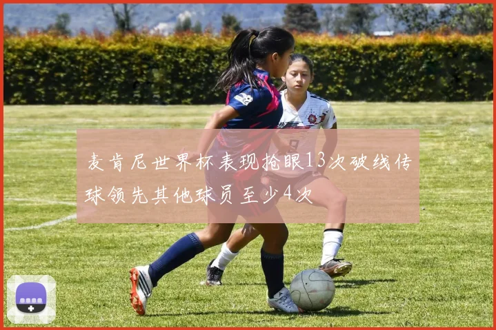 麦肯尼世界杯表现抢眼13次破线传球领先其他球员至少4次