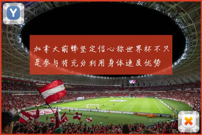 加拿大前锋坚定信心称世界杯不只是参与将充分利用身体速度优势